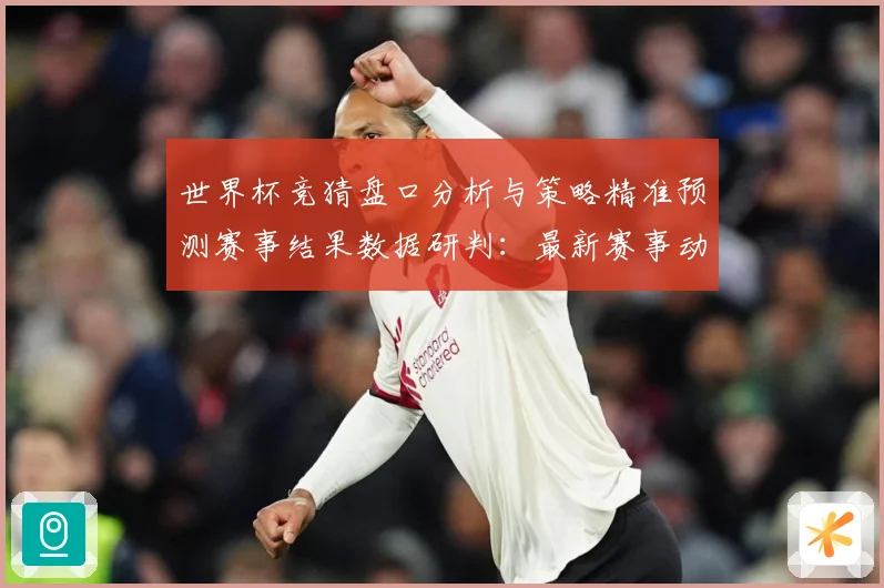 世界杯竞猜盘口分析与策略精准预测赛事结果数据研判：最新赛事动态与深度分析