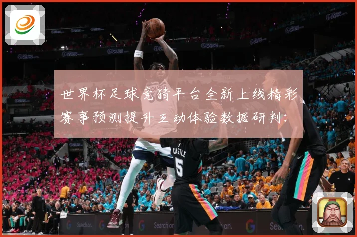 世界杯足球竞猜平台全新上线精彩赛事预测提升互动体验数据研判：最新赛事动态与深度分析
