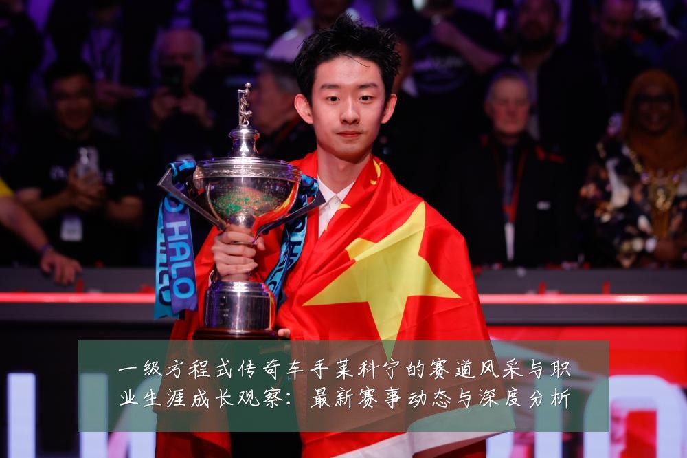 一级方程式传奇车手莱科宁的赛道风采与职业生涯成长观察：最新赛事动态与深度分析