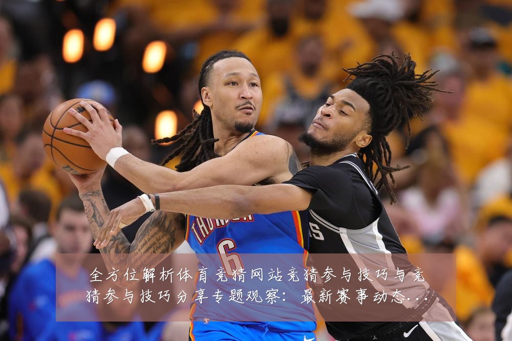 全方位解析体育竞猜网站竞猜参与技巧与竞猜参与技巧分享专题观察:最新赛事动态与深度分析