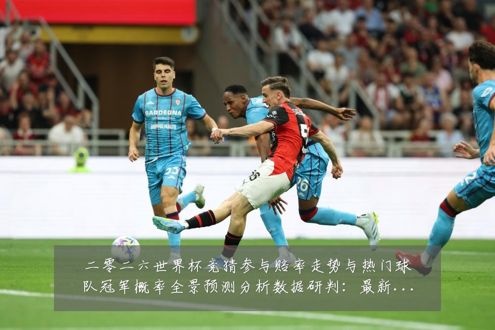 二零二六世界杯竞猜参与赔率走势与热门球队冠军概率全景预测分析数据研判：最新赛事动态与深度分析
